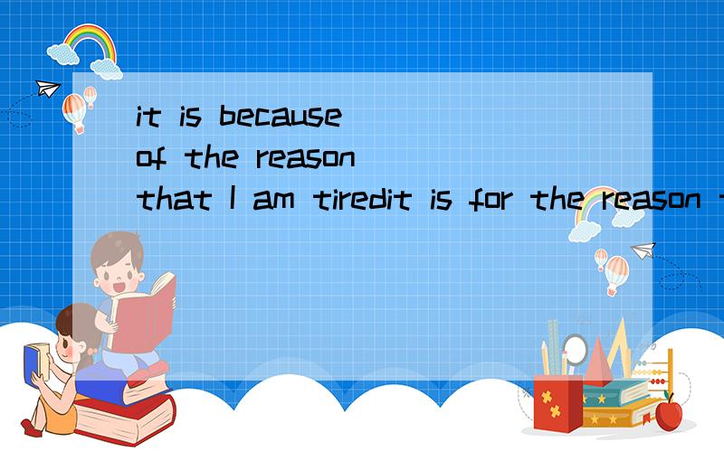 it is because of the reason that I am tiredit is for the reason that i am tiredwhich is right