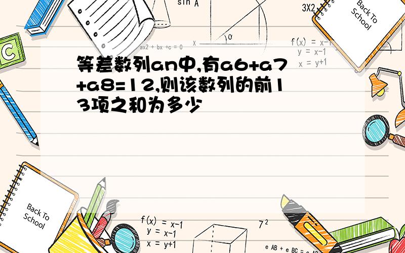 等差数列an中,有a6+a7+a8=12,则该数列的前13项之和为多少