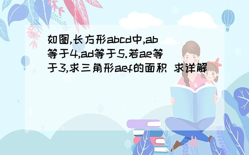 如图,长方形abcd中,ab等于4,ad等于5.若ae等于3,求三角形aef的面积 求详解