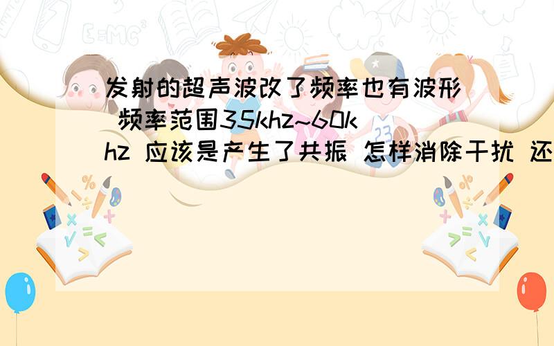 发射的超声波改了频率也有波形 频率范围35khz~60khz 应该是产生了共振 怎样消除干扰 还是需要更换电路接收用的cx20106a 发射用74ls04反相器,接40khz 峰峰值为5v的信号