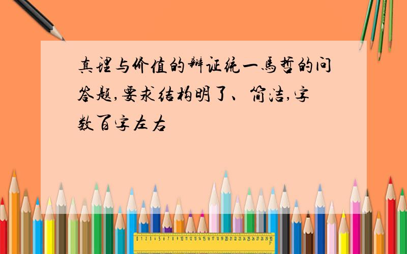 真理与价值的辩证统一马哲的问答题,要求结构明了、简洁,字数百字左右