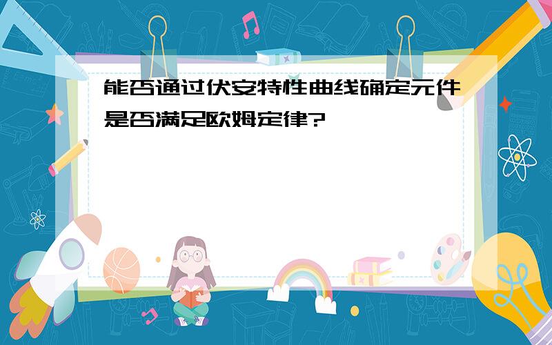 能否通过伏安特性曲线确定元件是否满足欧姆定律?