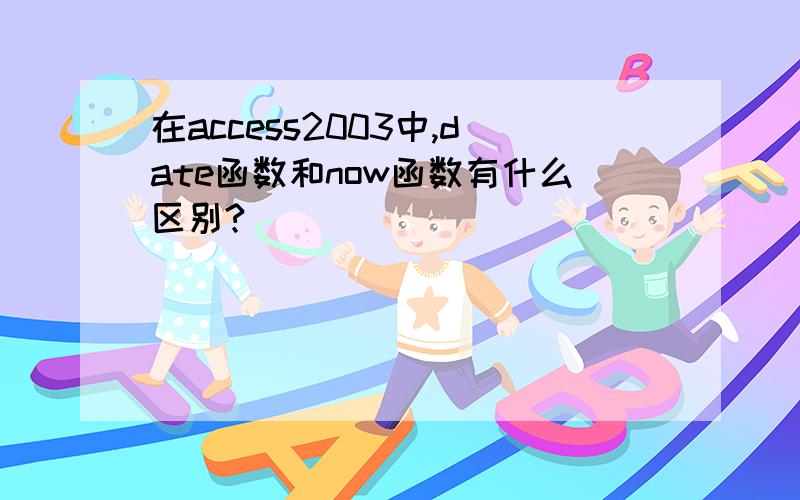 在access2003中,date函数和now函数有什么区别?