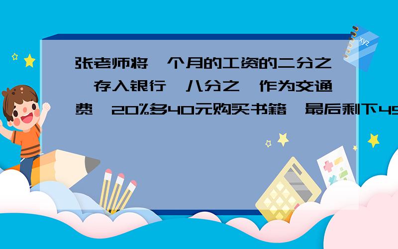 张老师将一个月的工资的二分之一存入银行,八分之一作为交通费,20%多40元购买书籍,最后剩下450元作为生活费.他一个月的工资是多少元