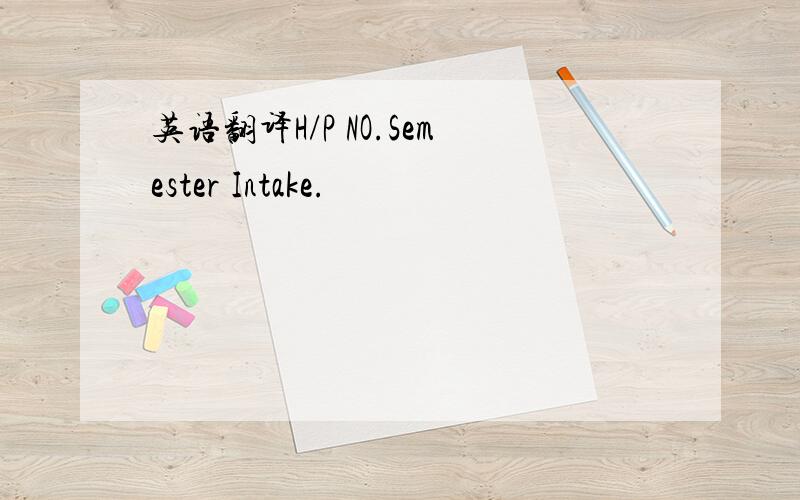 英语翻译H/P NO.Semester Intake.