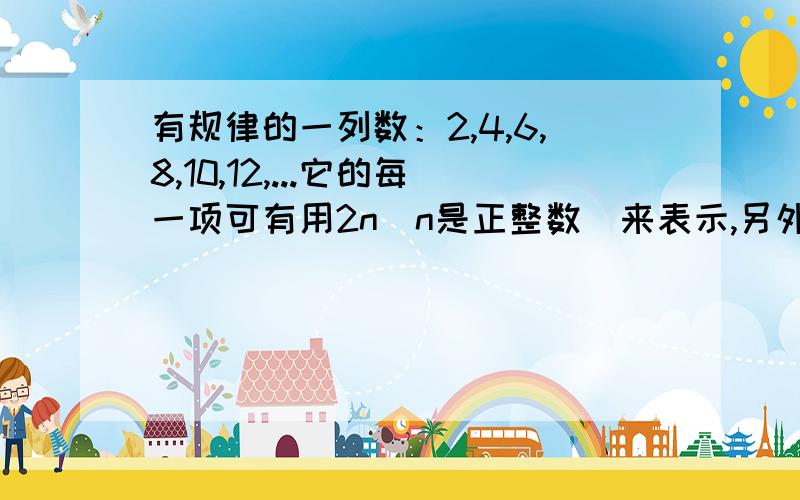 有规律的一列数：2,4,6,8,10,12,...它的每一项可有用2n（n是正整数）来表示,另外有规律排列的一列数：1,-2,3,-4,5,-6,7,-8...的每一项可用什么式子表示