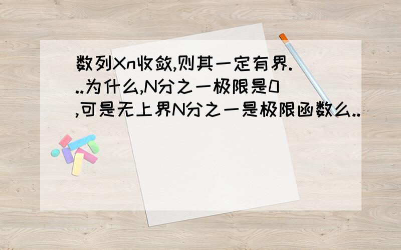 数列Xn收敛,则其一定有界...为什么,N分之一极限是0,可是无上界N分之一是极限函数么..