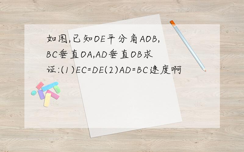 如图,已知OE平分角AOB,BC垂直OA,AD垂直OB求证:(1)EC=DE(2)AD=BC速度啊