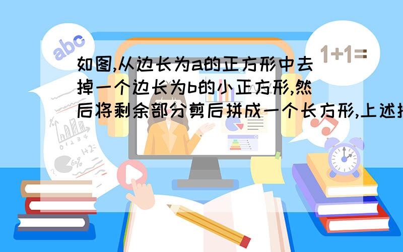 如图,从边长为a的正方形中去掉一个边长为b的小正方形,然后将剩余部分剪后拼成一个长方形,上述操作能验证的等式是?（本问题关于整式的乘法与因式分解）