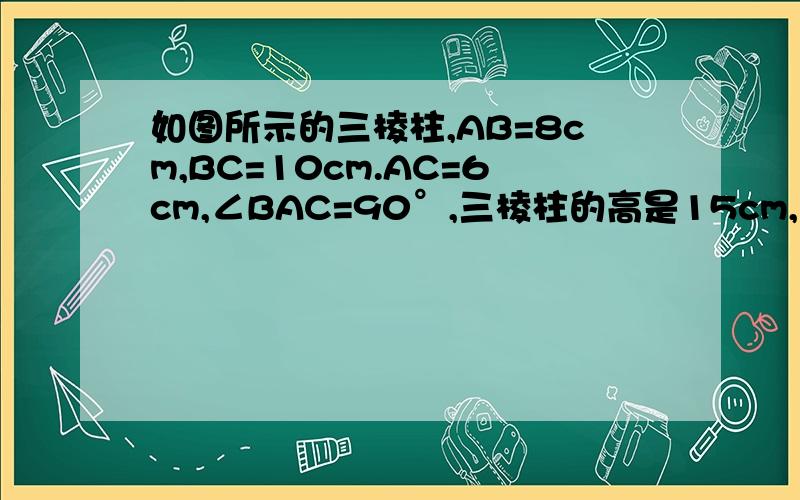 如图所示的三棱柱,AB=8cm,BC=10cm.AC=6cm,∠BAC=90°,三棱柱的高是15cm,求该三棱柱的表面积.