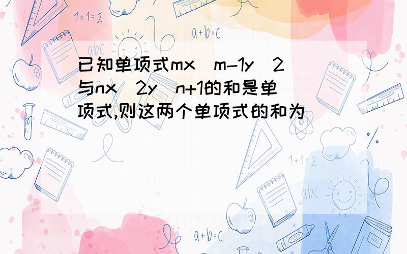 已知单项式mx^m-1y^2与nx^2y^n+1的和是单项式,则这两个单项式的和为