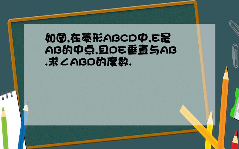 如图,在菱形ABCD中,E是AB的中点,且DE垂直与AB.求∠ABD的度数.