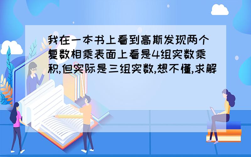 我在一本书上看到高斯发现两个复数相乘表面上看是4组实数乘积,但实际是三组实数,想不懂,求解