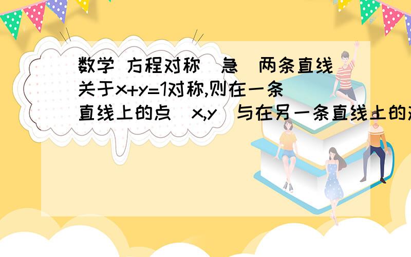 数学 方程对称(急)两条直线关于x+y=1对称,则在一条直线上的点(x,y)与在另一条直线上的对称的点(1-y,1-x)   这么用的前提是对称中心的那条直线的k=±1为什么哈要举例