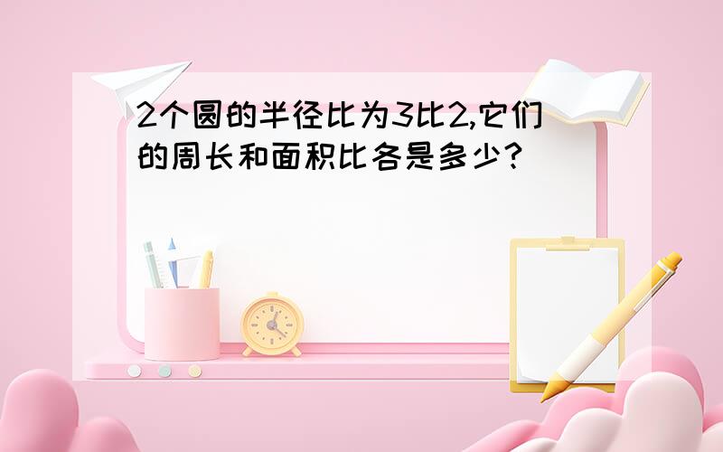 2个圆的半径比为3比2,它们的周长和面积比各是多少?