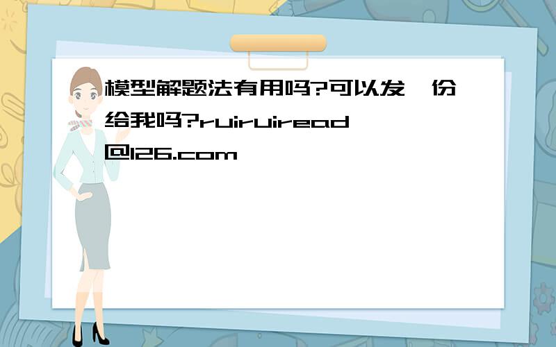 模型解题法有用吗?可以发一份给我吗?ruiruiread@126.com