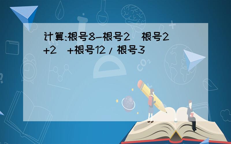 计算:根号8-根号2(根号2+2)+根号12/根号3