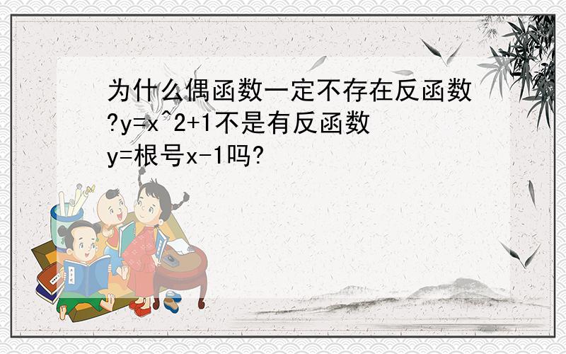 为什么偶函数一定不存在反函数?y=x^2+1不是有反函数y=根号x-1吗?