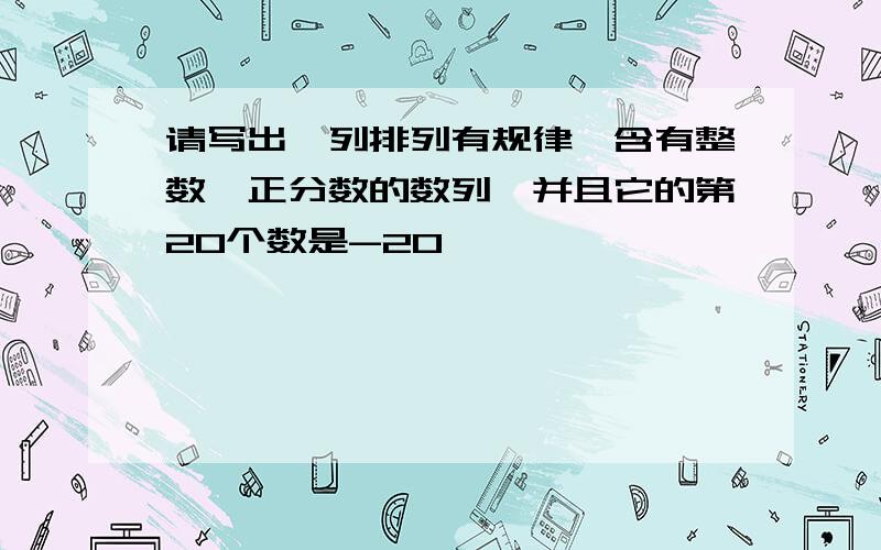 请写出一列排列有规律,含有整数,正分数的数列,并且它的第20个数是-20