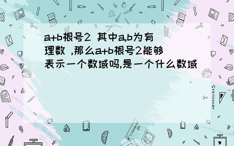 a+b根号2 其中a,b为有理数 ,那么a+b根号2能够表示一个数域吗,是一个什么数域