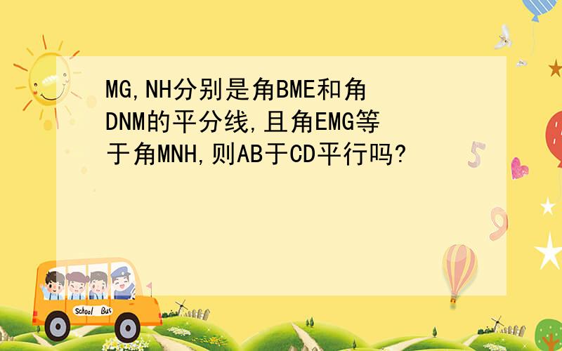 MG,NH分别是角BME和角DNM的平分线,且角EMG等于角MNH,则AB于CD平行吗?