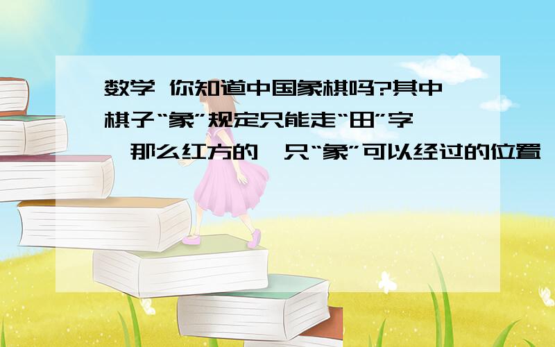 数学 你知道中国象棋吗?其中棋子“象”规定只能走“田”字,那么红方的一只“象”可以经过的位置一共有几处不考虑其他棋子的遮挡A 6处B 7处C 8处D 9处