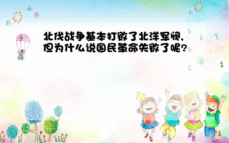 北伐战争基本打败了北洋军阀,但为什么说国民革命失败了呢?