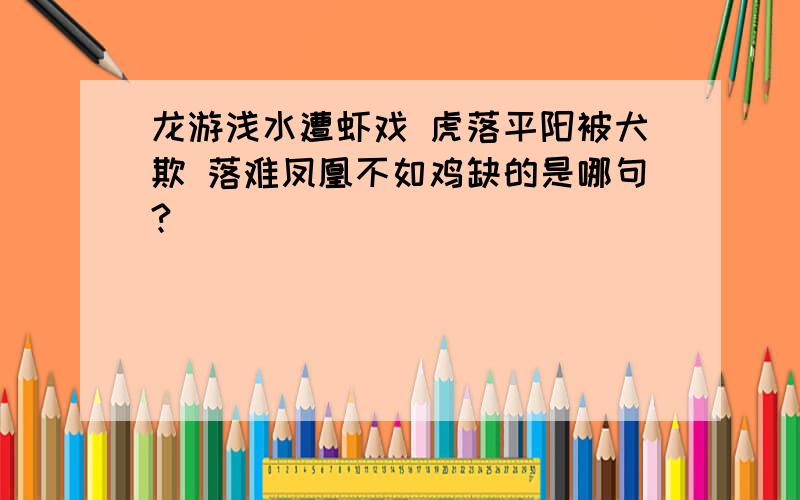 龙游浅水遭虾戏 虎落平阳被犬欺 落难凤凰不如鸡缺的是哪句?