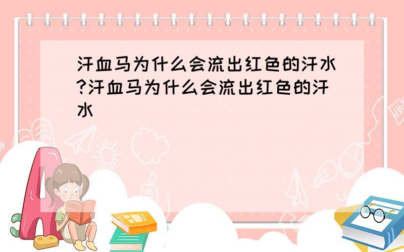 汗血马为什么会流出红色的汗水?汗血马为什么会流出红色的汗水