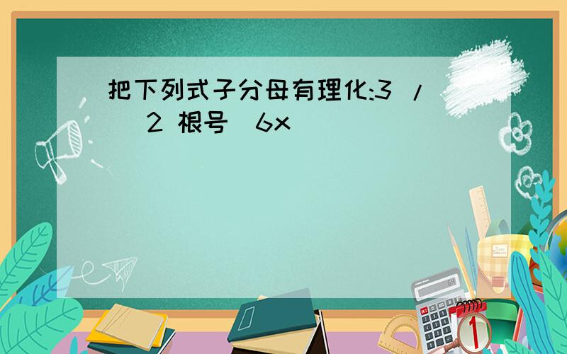 把下列式子分母有理化:3 / [2 根号(6x)]