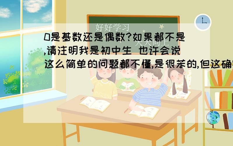 0是基数还是偶数?如果都不是,请注明我是初中生 也许会说这么简单的问题都不懂,是很苯的,但这确实值得商讨