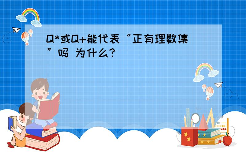 Q*或Q+能代表“正有理数集”吗 为什么?