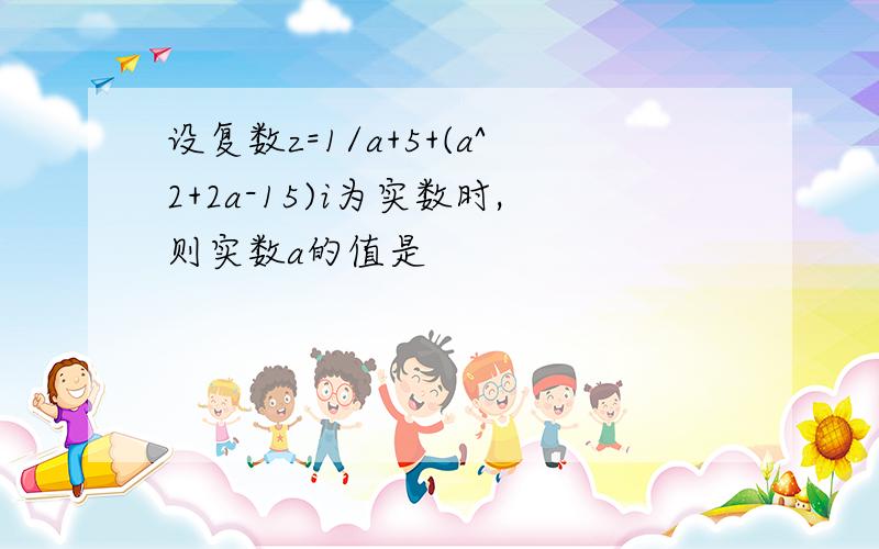 设复数z=1/a+5+(a^2+2a-15)i为实数时,则实数a的值是