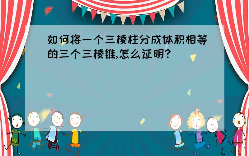 如何将一个三棱柱分成体积相等的三个三棱锥,怎么证明?