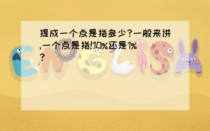 提成一个点是指多少?一般来讲,一个点是指!10%还是1%?