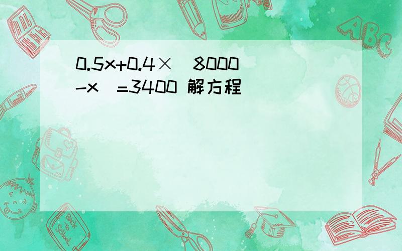 0.5x+0.4×(8000-x)=3400 解方程