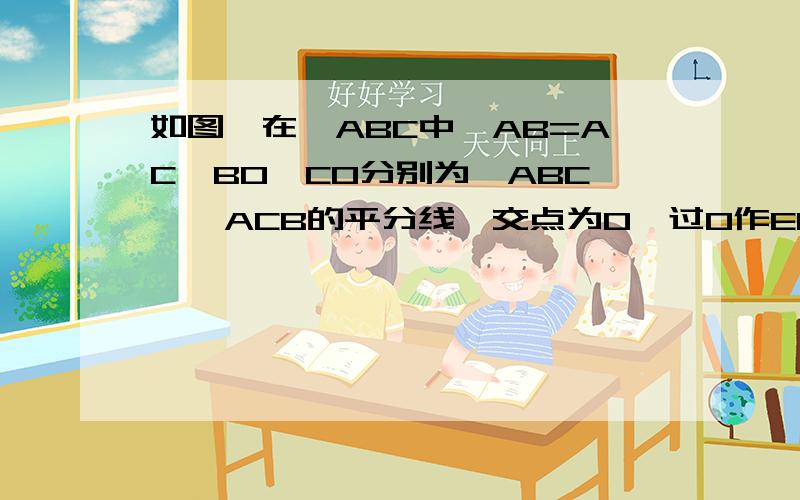 如图,在△ABC中,AB=AC,BO、CO分别为∠ABC、∠ACB的平分线,交点为O,过O作EF平行于BC交AB、AC于F、E,探索BF+CE与FE的关系,并说明理由 要求完整过程,包括∵ 和 ∴