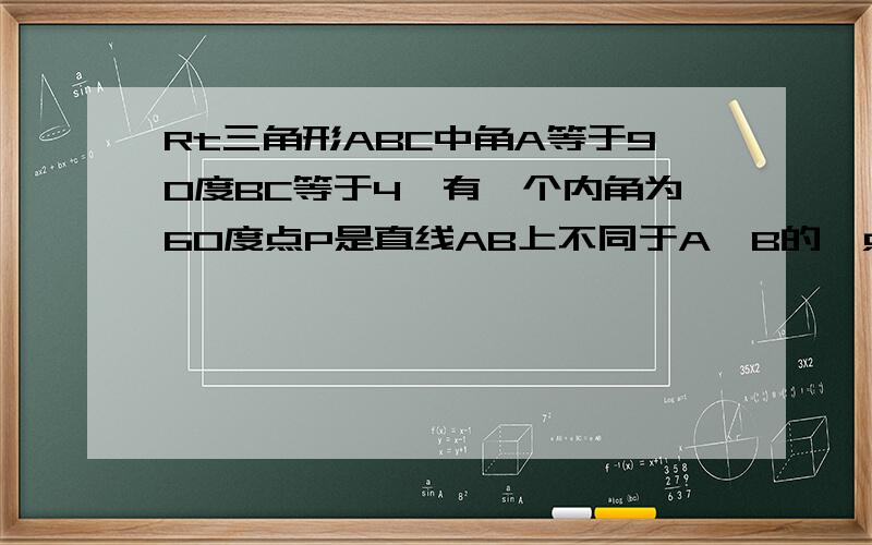 Rt三角形ABC中角A等于90度BC等于4,有一个内角为60度点P是直线AB上不同于A,B的一点,且角ACP等于30度求PB的长