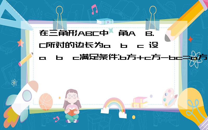 在三角形ABC中,角A,B.C所对的边长为a,b,c 设a,b,c满足条件:b方+c方-bc=a方 和c/b=1/2+根号3 求A和tanB