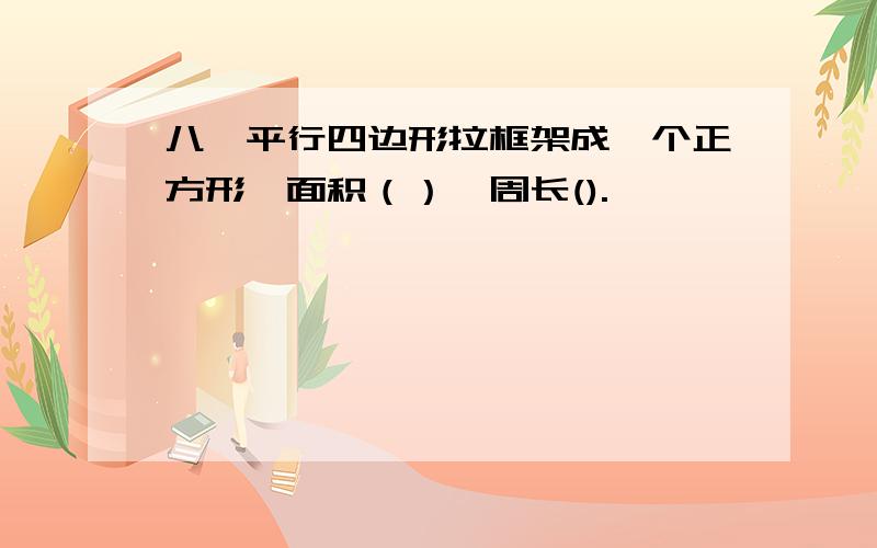 八一平行四边形拉框架成一个正方形,面积（）,周长().