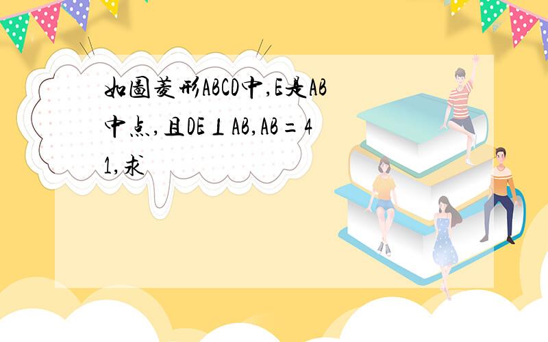 如图菱形ABCD中,E是AB中点,且DE⊥AB,AB=41,求