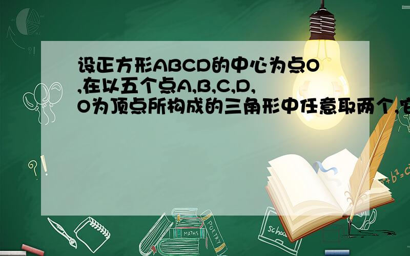 设正方形ABCD的中心为点O,在以五个点A,B,C,D,O为顶点所构成的三角形中任意取两个,它们的面积相等的概率为