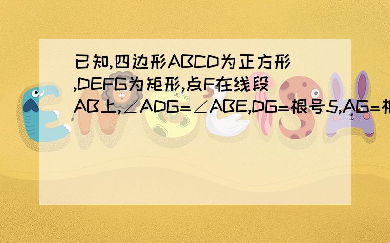 已知,四边形ABCD为正方形,DEFG为矩形,点F在线段AB上,∠ADG=∠ABE,DG=根号5,AG=根号2,求AB