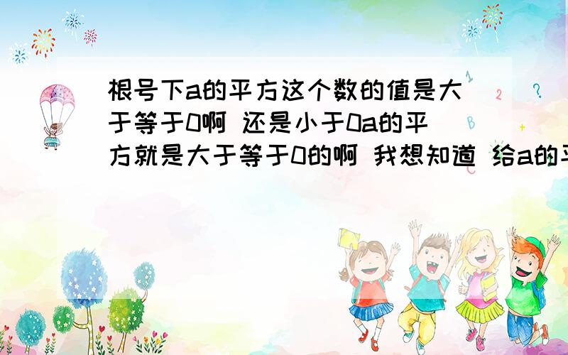 根号下a的平方这个数的值是大于等于0啊 还是小于0a的平方就是大于等于0的啊 我想知道 给a的平方在开根号 之后的值大于还是小于0