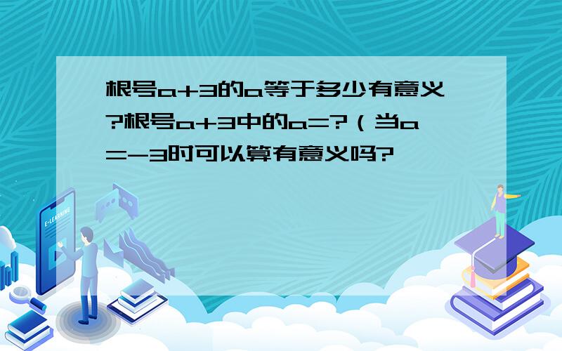 根号a+3的a等于多少有意义?根号a+3中的a=?（当a=-3时可以算有意义吗?