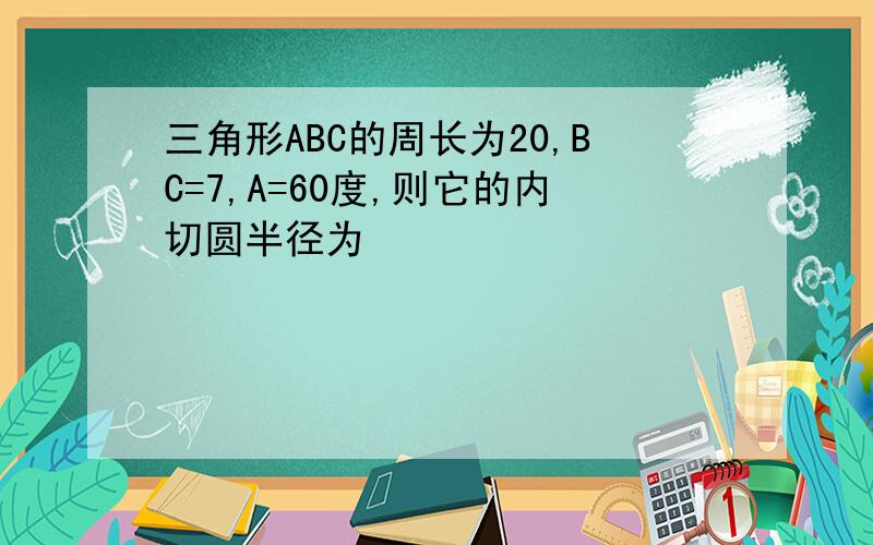 三角形ABC的周长为20,BC=7,A=60度,则它的内切圆半径为