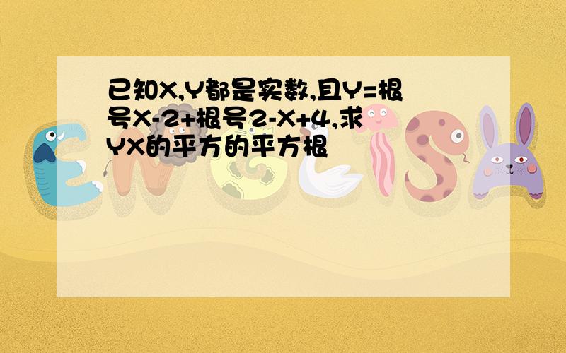 已知X,Y都是实数,且Y=根号X-2+根号2-X+4,求YX的平方的平方根