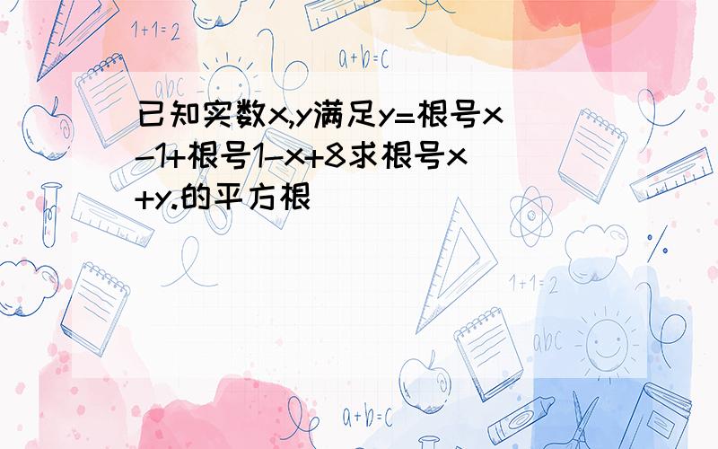 已知实数x,y满足y=根号x-1+根号1-x+8求根号x+y.的平方根