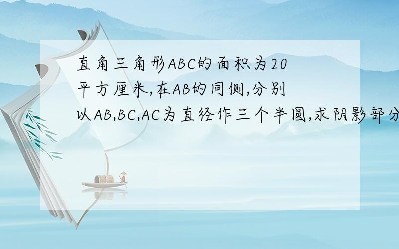 直角三角形ABC的面积为20平方厘米,在AB的同侧,分别以AB,BC,AC为直径作三个半圆,求阴影部分的面积