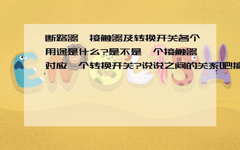 断路器,接触器及转换开关各个用途是什么?是不是一个接触器对应一个转换开关?说说之间的关系吧!搞不太明白啦!